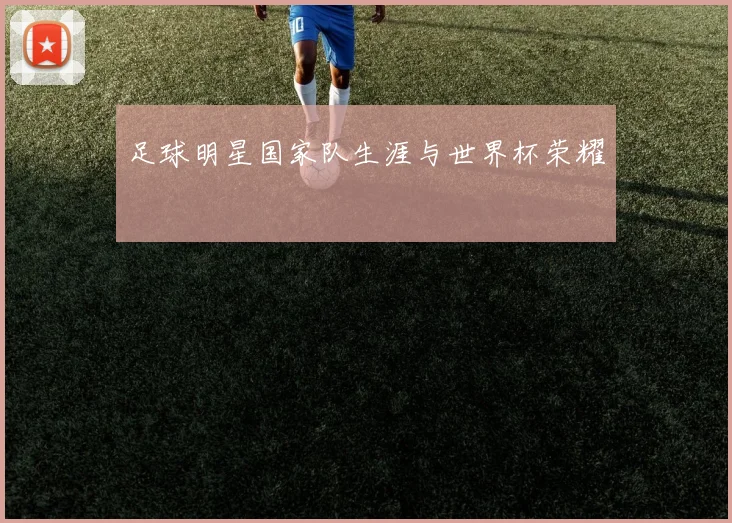 足球明星国家队生涯与世界杯荣耀