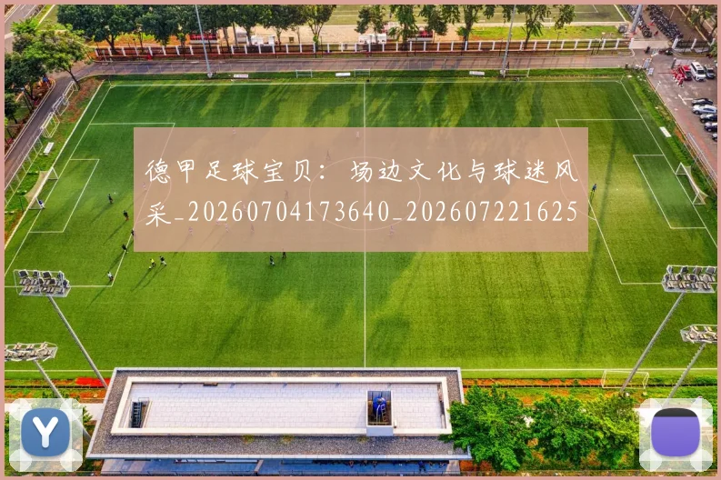 德甲足球宝贝:场边文化与球迷风采_20260704173640_20260722162526