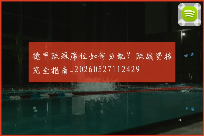 德甲欧冠席位如何分配?欧战资格完全指南_20260527112429