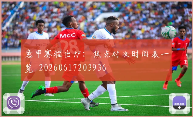 意甲赛程出炉:焦点对决时间表一览_20260617203936