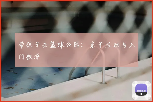 带孩子去篮球公园:亲子活动与入门教学