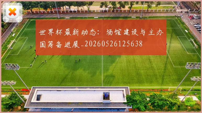 世界杯最新动态：场馆建设与主办国筹备进展_20260526125638