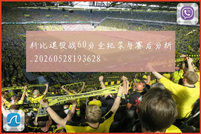 科比退役战60分全纪录与赛后分析_20260528193628