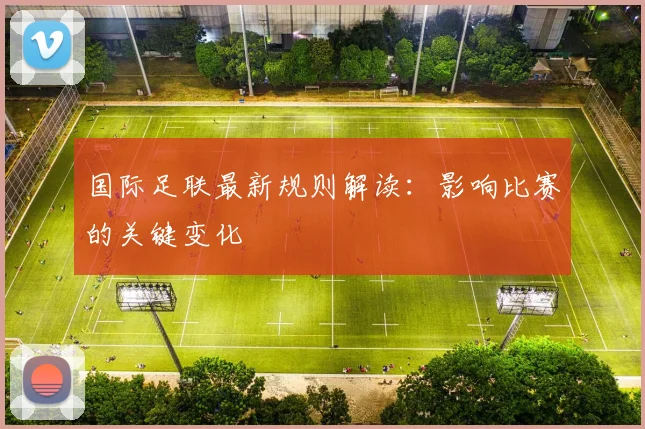 国际足联最新规则解读:影响比赛的关键变化