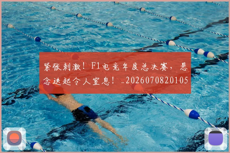 紧张刺激!F1电竞年度总决赛,悬念迭起令人窒息!_20260708201057