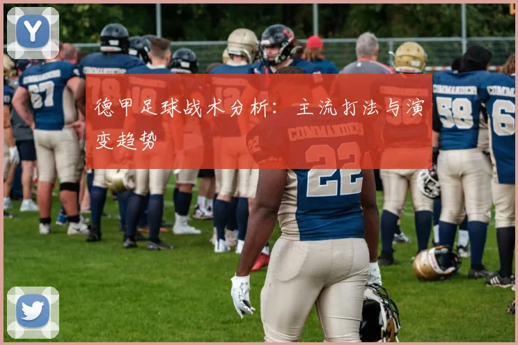 德甲足球战术分析:主流打法与演变趋势