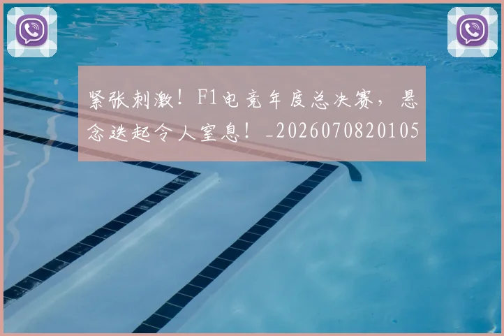 紧张刺激！F1电竞年度总决赛，悬念迭起令人窒息！_20260708201057