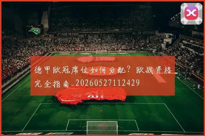 德甲欧冠席位如何分配?欧战资格完全指南_20260527112429