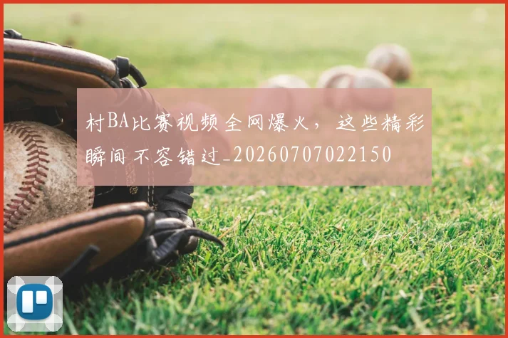 村BA比赛视频全网爆火,这些精彩瞬间不容错过_20260707022150