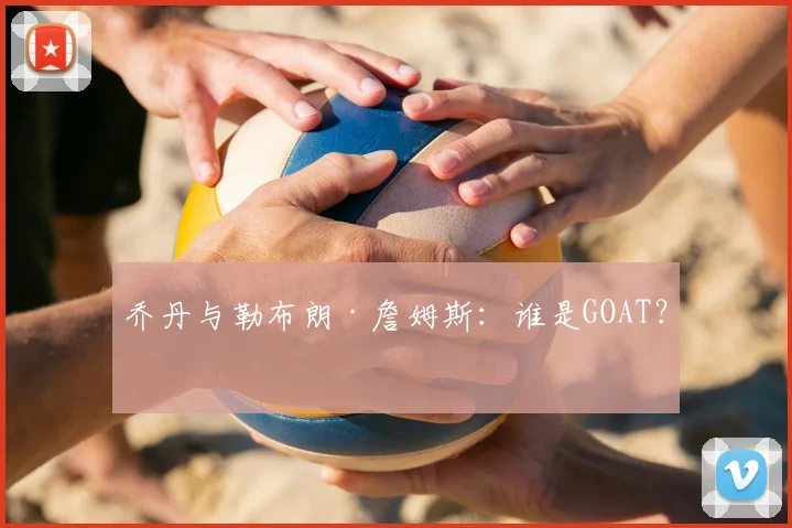 乔丹与勒布朗·詹姆斯：谁是GOAT？