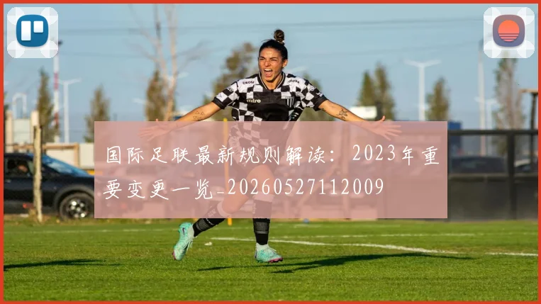 国际足联最新规则解读:2023年重要变更一览_20260527112009