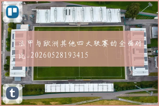 法甲与欧洲其他四大联赛的全面对比_20260528193415