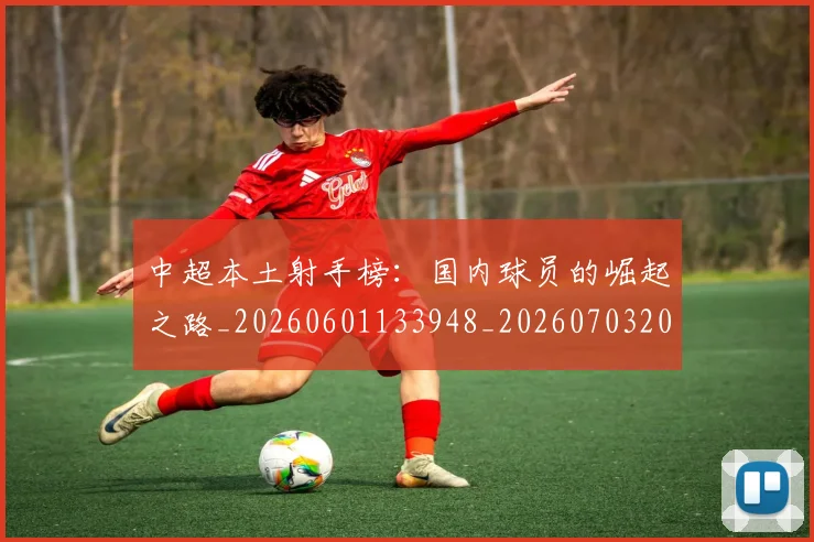 中超本土射手榜：国内球员的崛起之路_20260601133948_20260703204643