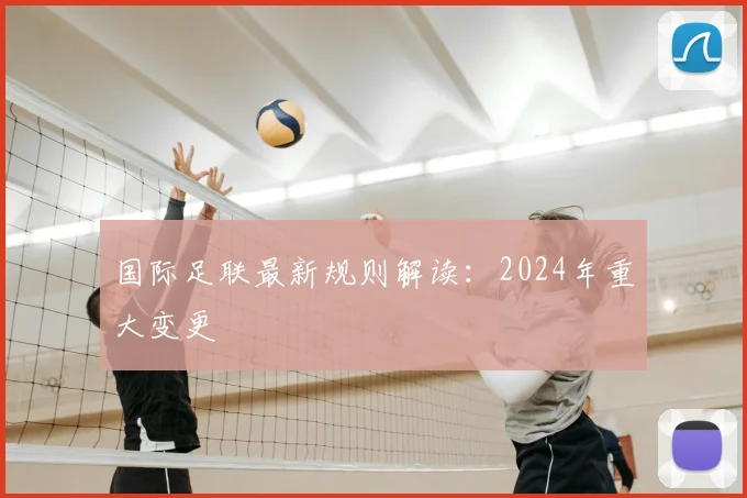 国际足联最新规则解读:2024年重大变更