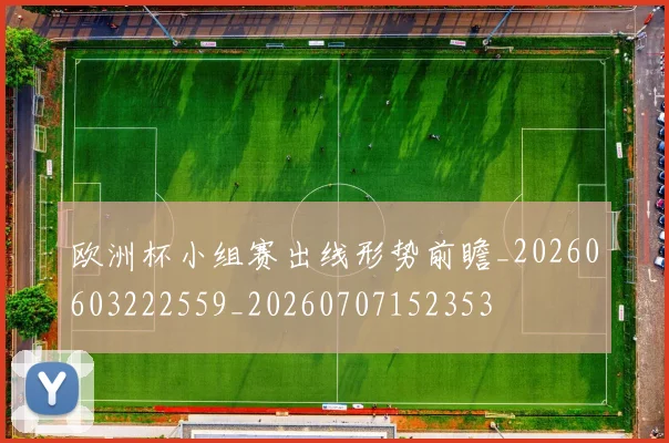 欧洲杯小组赛出线形势前瞻_20260603222559_20260707152353
