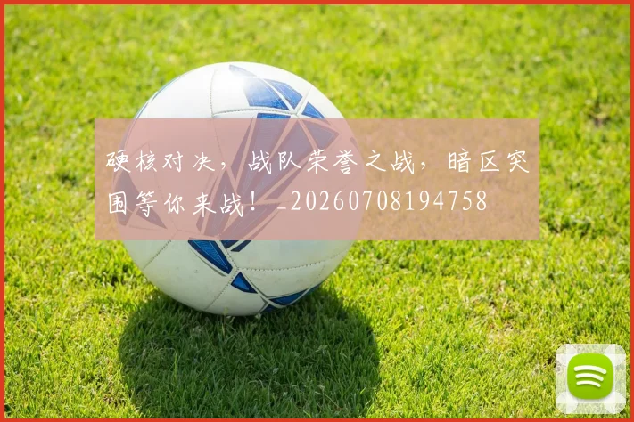 硬核对决，战队荣誉之战，暗区突围等你来战！_20260708194758