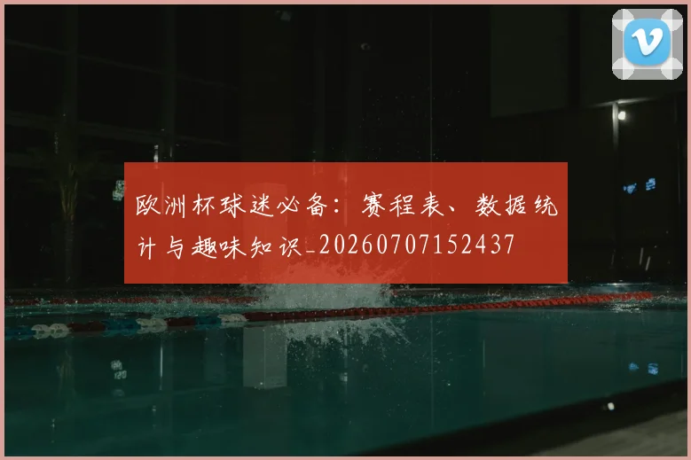 欧洲杯球迷必备：赛程表、数据统计与趣味知识_20260707152437