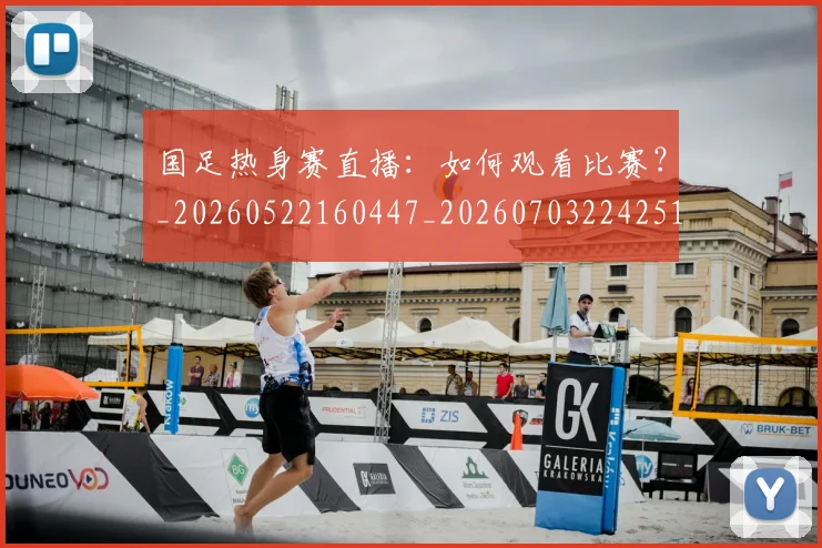 国足热身赛直播：如何观看比赛？_20260522160447_20260703224251