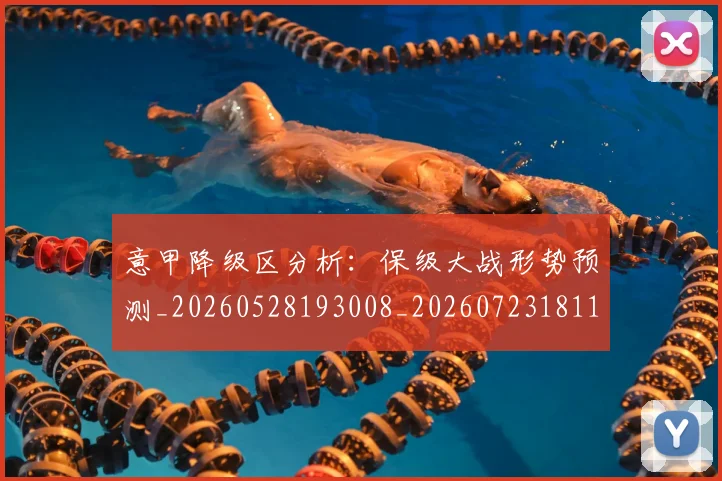 意甲降级区分析：保级大战形势预测_20260528193008_20260723181157