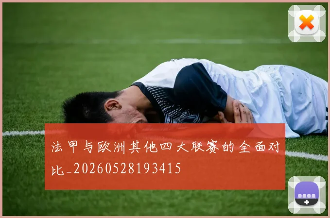 法甲与欧洲其他四大联赛的全面对比_20260528193415