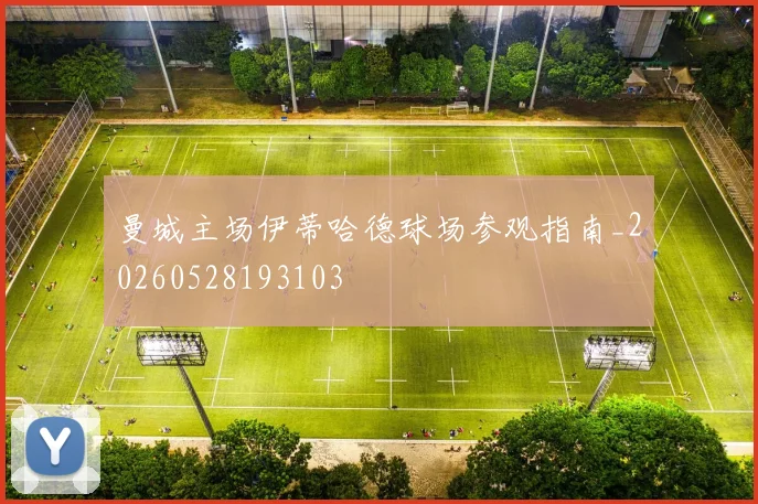 曼城主场伊蒂哈德球场参观指南_20260528193103