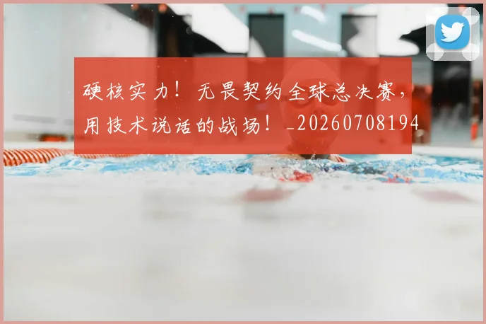 硬核实力!无畏契约全球总决赛,用技术说话的战场!_20260708194757_20260802164349