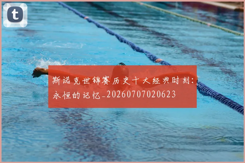 斯诺克世锦赛历史十大经典时刻：永恒的记忆_20260707020623