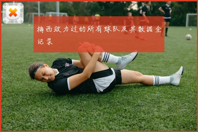 梅西效力过的所有球队及其数据全记录