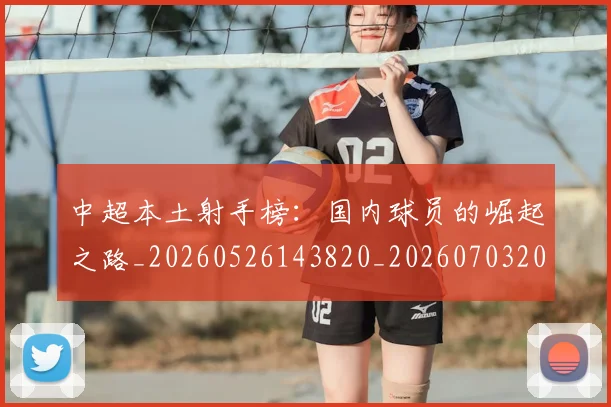 中超本土射手榜：国内球员的崛起之路_20260526143820_20260703204640