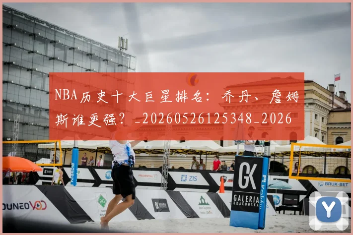 NBA历史十大巨星排名：乔丹、詹姆斯谁更强？_20260526125348_20260701215424_20260714205702