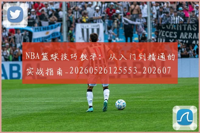 NBA篮球技巧教学：从入门到精通的实战指南_20260526125553_20260714214332