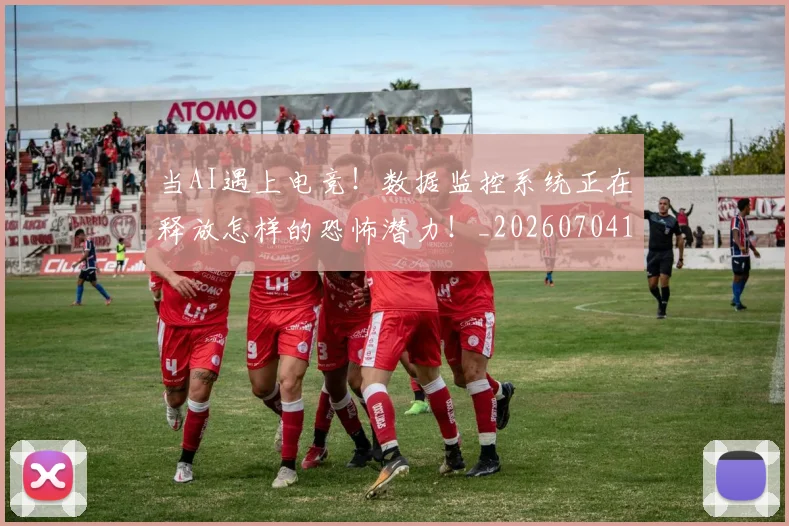 当AI遇上电竞！数据监控系统正在释放怎样的恐怖潜力！_20260704171858