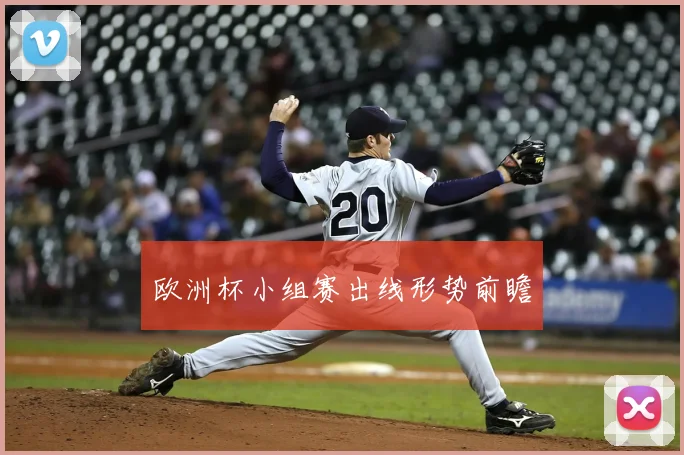欧洲杯小组赛出线形势前瞻