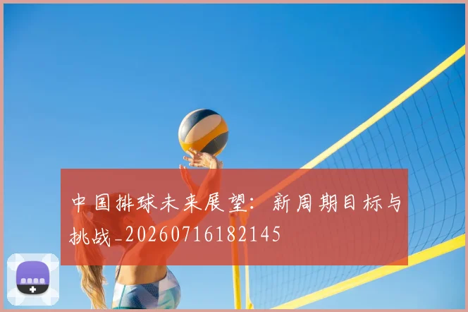 中国排球未来展望:新周期目标与挑战_20260716182145