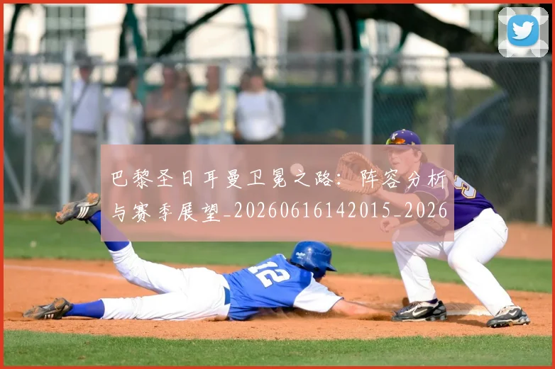 巴黎圣日耳曼卫冕之路:阵容分析与赛季展望_20260616142015_20260707012201_20260722154056