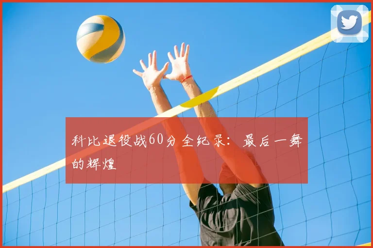 科比退役战60分全纪录:最后一舞的辉煌