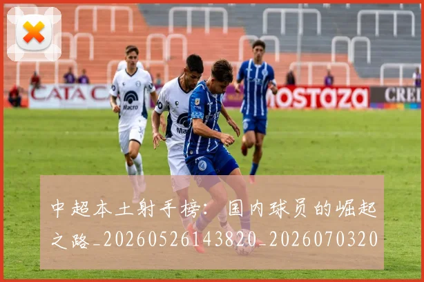 中超本土射手榜:国内球员的崛起之路_20260526143820_20260703204640