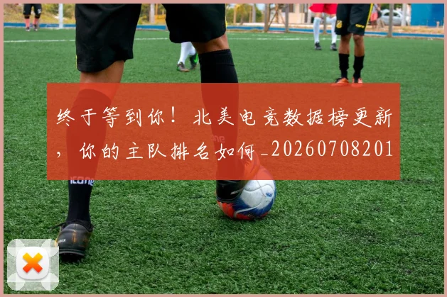 终于等到你！北美电竞数据榜更新，你的主队排名如何_20260708201148