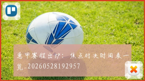 意甲赛程出炉：焦点对决时间表一览_20260528192957