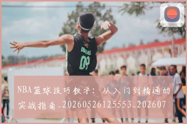 NBA篮球技巧教学：从入门到精通的实战指南_20260526125553_20260714214332