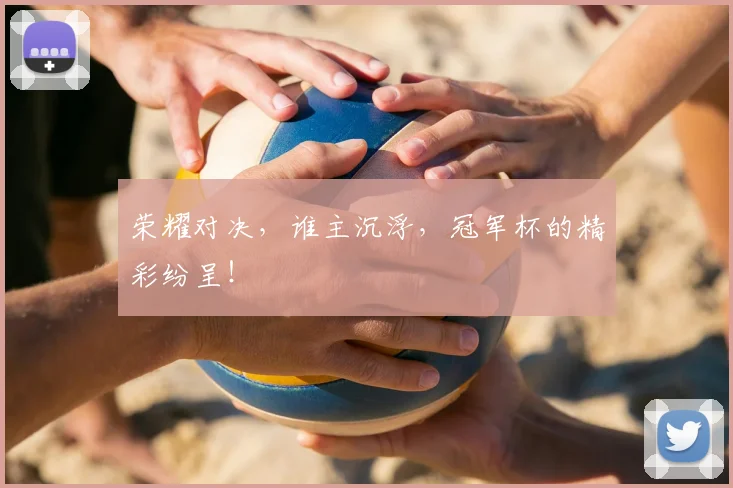 荣耀对决，谁主沉浮，冠军杯的精彩纷呈！